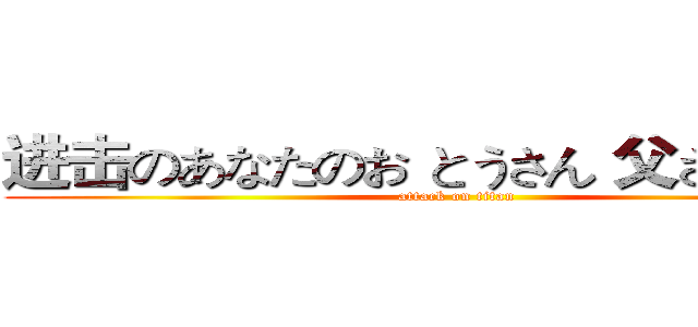 进击のあなたのお とうさん 父さん ｆｆｆ (attack on titan)