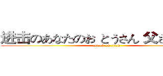 进击のあなたのお とうさん 父さん ｆｆｆ (attack on titan)