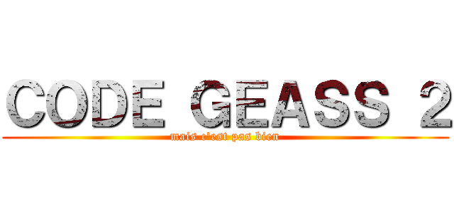 ＣＯＤＥ ＧＥＡＳＳ ２ (mais c'est pas bien)