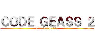 ＣＯＤＥ ＧＥＡＳＳ ２ (mais c'est pas bien)