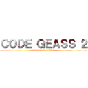 ＣＯＤＥ ＧＥＡＳＳ ２ (mais c'est pas bien)