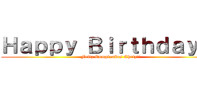 Ｈａｐｐｙ Ｂｉｒｔｈｄａｙ！！ (Feliz Cumpleaños Chriz!!)
