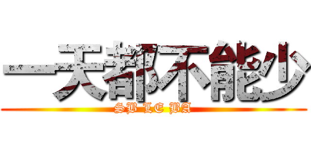 一天都不能少 (SB LE BA)