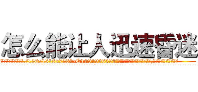怎么能让人迅速昏迷 (怎么能让人迅速昏迷【电.话156x1318x7580-Q1991936399鑫宏药业】我们做的是长期生意,靠的是老客户长期支持
参考消息网2月20日报道 韩媒称，“剩女多、离婚率高的城市，房价一定会上涨。”这是中国经济学家金岩石2016年12月参加在上海举行的房地产相关论坛时说的话。
)