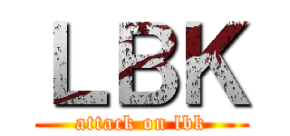 ＬＢＫ (attack on lbk)