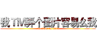 我ＴＭ弄个图片容易么我 (No ZUO No DIE)