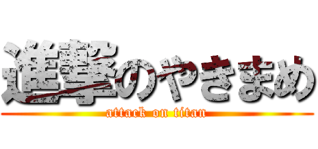 進撃のやきまめ (attack on titan)