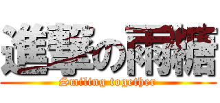 進撃の雨糖 (Smiling together)