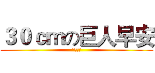 ３０ｃｍの巨人早安 (おはよう)