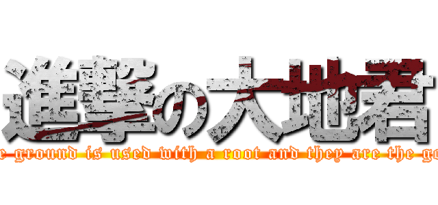 進撃の大地君 (attack on The ground is used with a root and they are the gods of trees.)