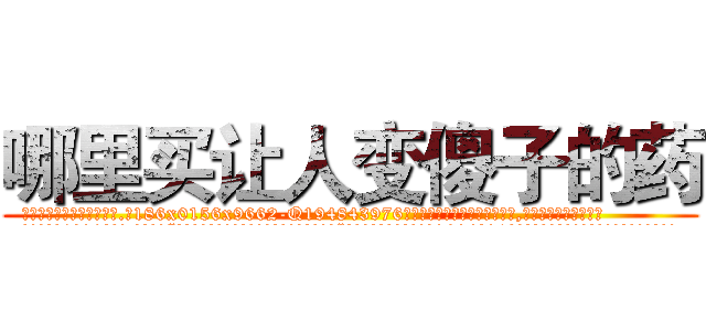 哪里买让人变傻子的药 (哪里买让人变傻子的药【电.话186x0156x9662-Q194843976林氏药业】我们做的是长期生意,靠的是老客户长期支持
参考消息网2月20日报道 韩媒称，“剩女多、离婚率高的城市，房价一定会上涨。”这是中国经济学家金岩石2016年12月参加在上海举行的房地产相关论坛时说的话。
)