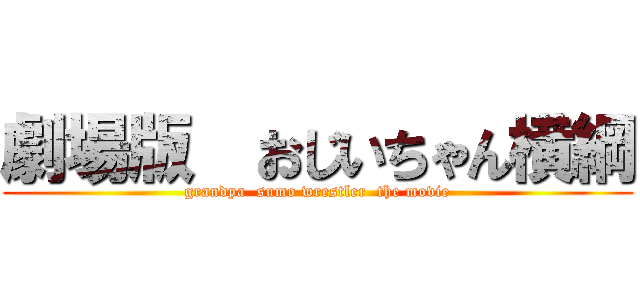 劇場版  おじいちゃん横綱 (grandpa  sumo wrestler  the movie)