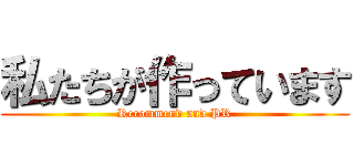 私たちが作っています (Recommend and PR)
