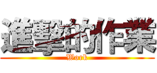 進擊的作業 (Work)