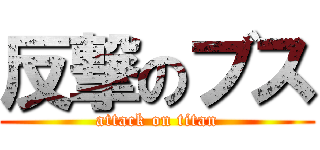 反撃のブス (attack on titan)
