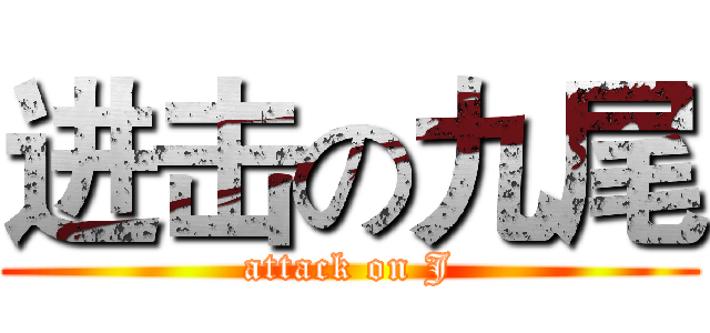 进击の九尾 (attack on J)