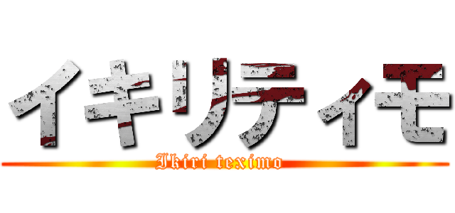 イキリティモ (Ikiri teximo )