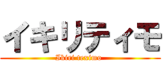 イキリティモ (Ikiri teximo )