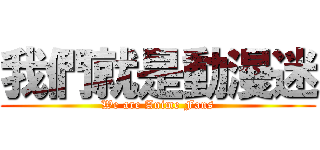 我們就是動漫迷 (We are Anime Fans)