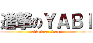 進撃のＹＡＢＩ (attack on titan)