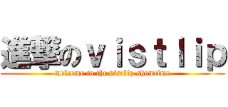 進撃のｖｉｓｔｌｉｐ (welcome to the vistlip showtime)