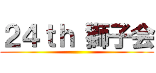 ２４ｔｈ 獅子会 ()