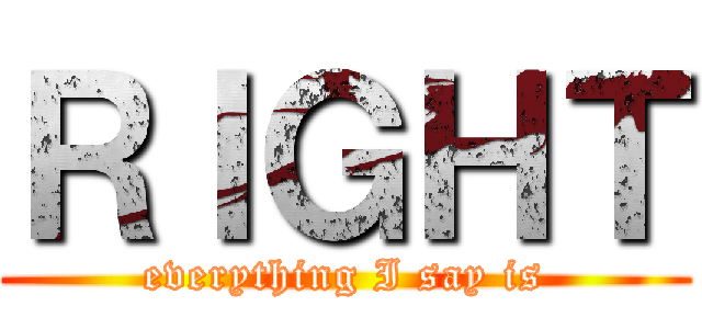 ＲＩＧＨＴ (everything I say is)