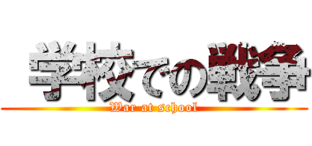  学校での戦争 (War at school)