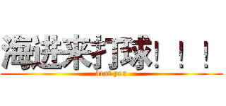 海进来打球！！！ (beat you)
