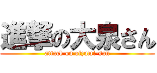 進撃の大泉さん (attack on oizumi-san)