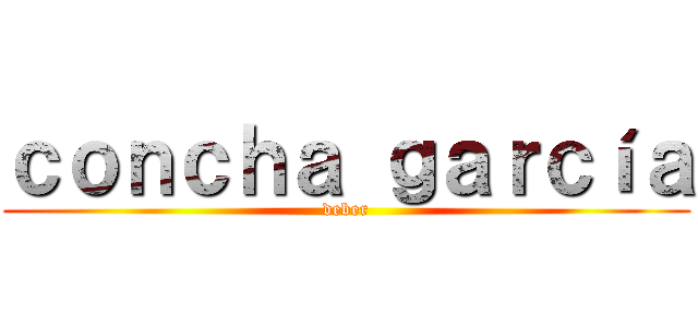 ｃｏｎｃｈａ ｇａｒｃíａ (deber)