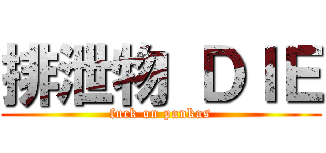 排泄物 ＤＩＥ (fuck on pankas)