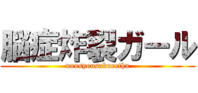 脳症炸裂ガール (nousyousakurethu)