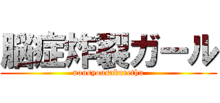 脳症炸裂ガール (nousyousakurethu)