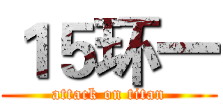 １５环一 (attack on titan)