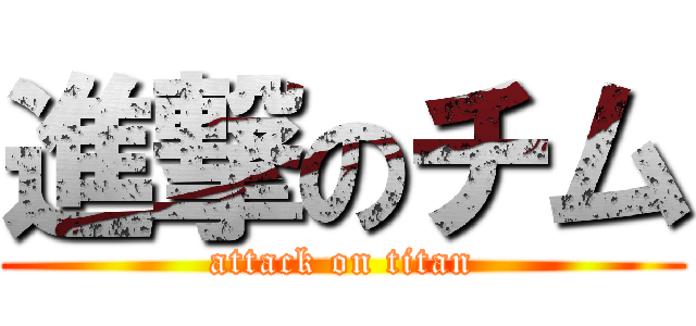 進撃のチム (attack on titan)