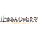 止まるんじゃねえぞ ()