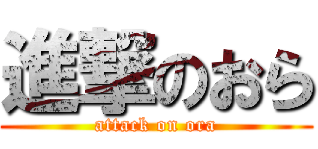 進撃のおら (attack on ora)