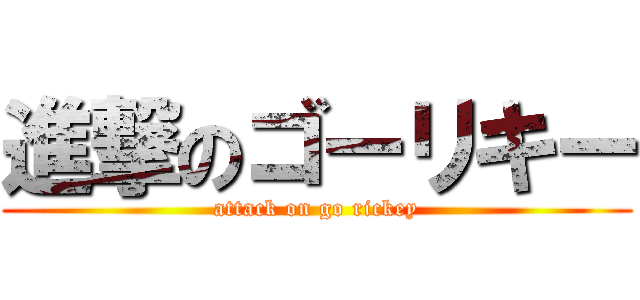進撃のゴーリキー (attack on go rickey)