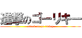 進撃のゴーリキー (attack on go rickey)