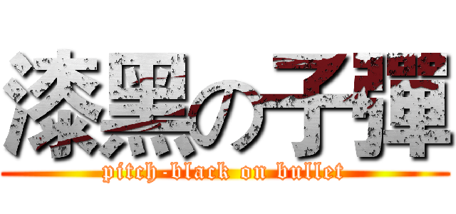 漆黑の子彈 (pitch-black on bullet)
