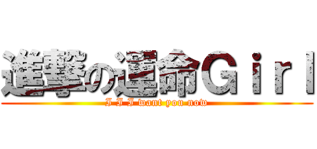 進撃の運命Ｇｉｒｌ (I I I want you now)