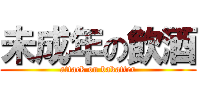 未成年の飲酒 (attack on bakatter)