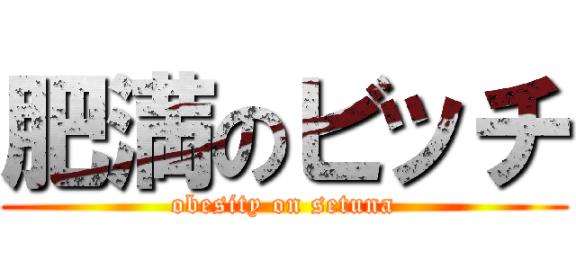 肥満のビッチ (obesity on setuna)