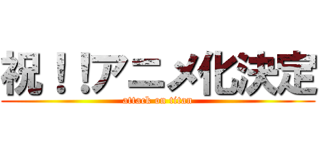 祝！！アニメ化決定 (attack on titan)