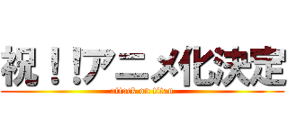 祝！！アニメ化決定 (attack on titan)