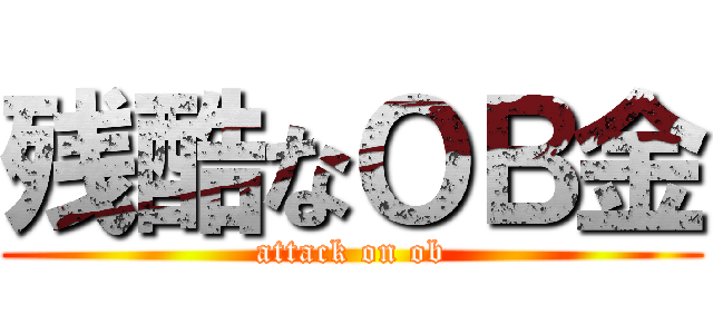 残酷なＯＢ金 (attack on ob)