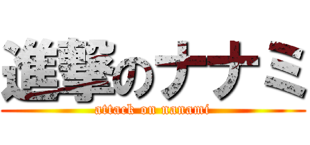 進撃のナナミ (attack on nanami)