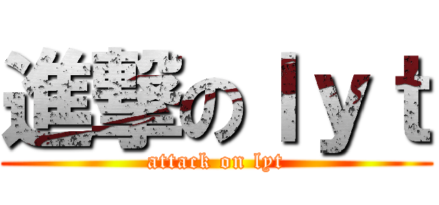 進撃のｌｙｔ (attack on lyt)