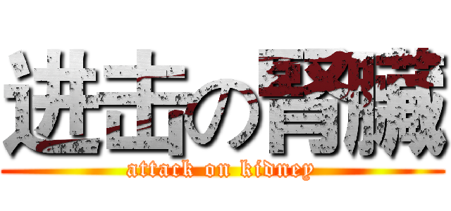 进击の腎臟 (attack on kidney)